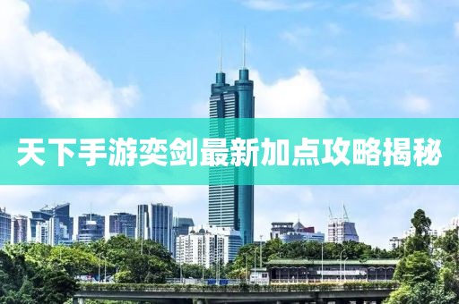 天下手游奕劍最新加點攻略揭秘