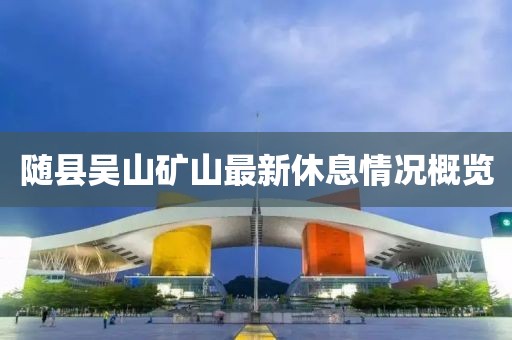 隨縣吳山礦山最新休息情況概覽
