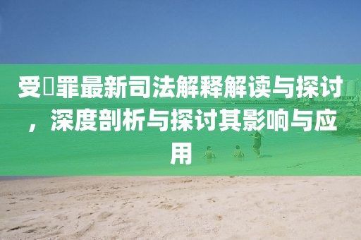 受陏罪最新司法解釋解讀與探討，深度剖析與探討其影響與應(yīng)用