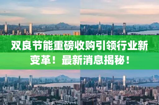 雙良節(jié)能重磅收購引領(lǐng)行業(yè)新變革！最新消息揭秘！