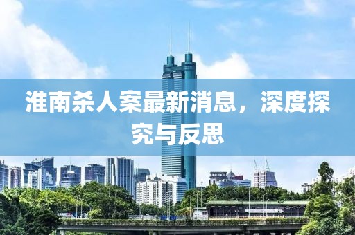 淮南殺人案最新消息，深度探究與反思