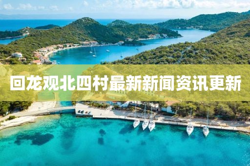 回龍觀北四村最新新聞資訊更新