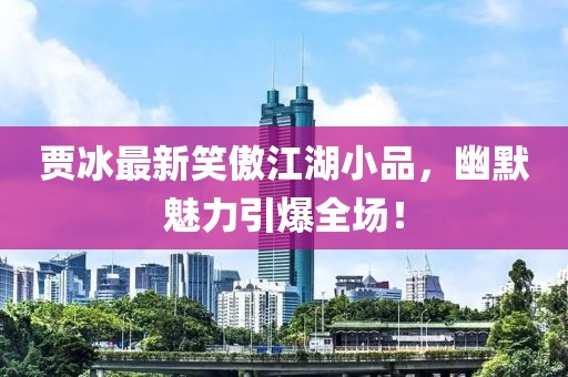 賈冰最新笑傲江湖小品，幽默魅力引爆全場(chǎng)！