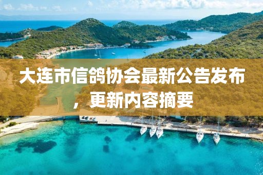 大連市信鴿協(xié)會(huì)最新公告發(fā)布，更新內(nèi)容摘要