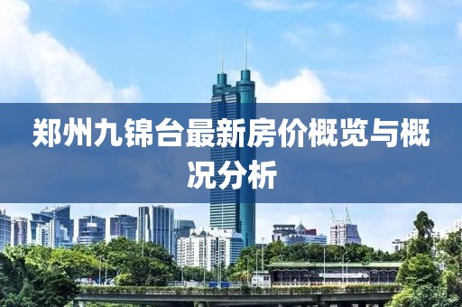 鄭州九錦臺最新房價概覽與概況分析