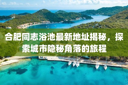合肥同志浴池最新地址揭秘，探索城市隱秘角落的旅程