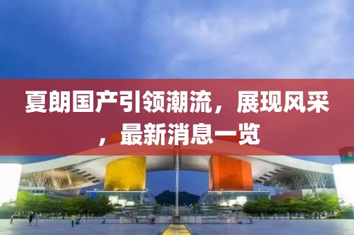 夏朗國產引領潮流，展現風采，最新消息一覽