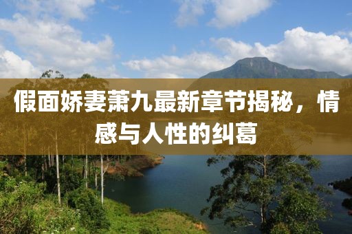 假面嬌妻蕭九最新章節(jié)揭秘，情感與人性的糾葛