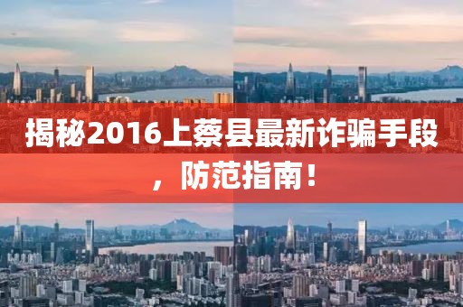 揭秘2016上蔡縣最新詐騙手段，防范指南！