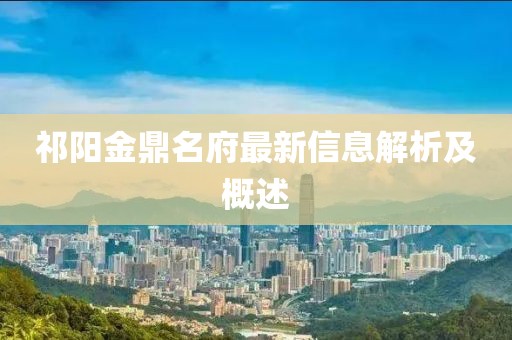 祁陽金鼎名府最新信息解析及概述
