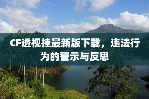 CF透視掛最新版下載，違法行為的警示與反思