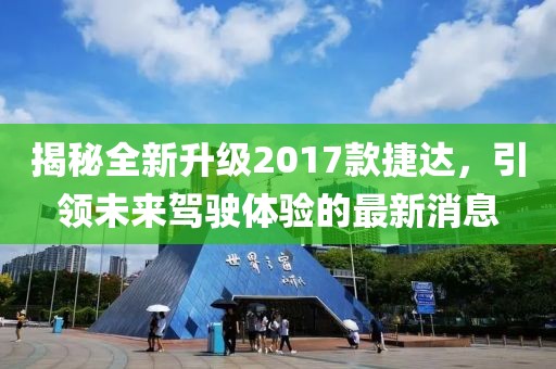 揭秘全新升級2017款捷達(dá)，引領(lǐng)未來駕駛體驗的最新消息