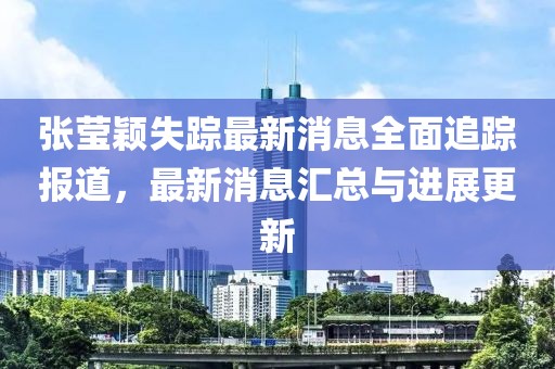 張瑩穎失蹤最新消息全面追蹤報(bào)道，最新消息匯總與進(jìn)展更新