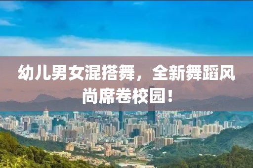 幼兒男女混搭舞，全新舞蹈風(fēng)尚席卷校園！