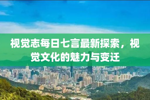 視覺志每日七言最新探索，視覺文化的魅力與變遷