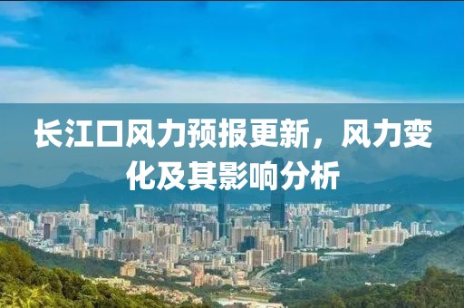 長江口風力預報更新，風力變化及其影響分析