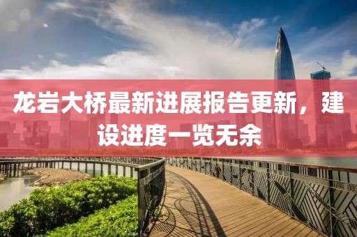 龍巖大橋最新進(jìn)展報(bào)告更新，建設(shè)進(jìn)度一覽無(wú)余