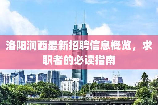 洛陽澗西最新招聘信息概覽，求職者的必讀指南