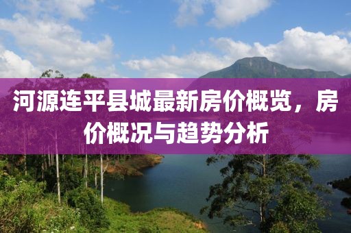 河源連平縣城最新房價概覽，房價概況與趨勢分析