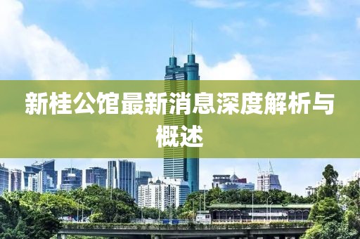 新桂公館最新消息深度解析與概述