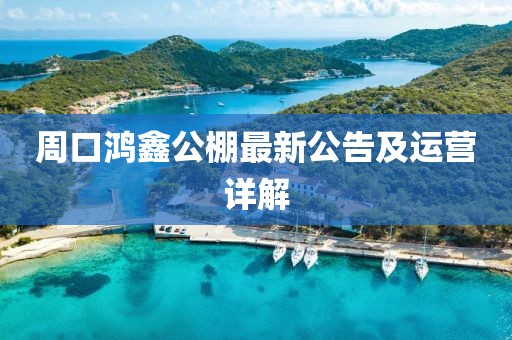 周口鴻鑫公棚最新公告及運(yùn)營(yíng)詳解