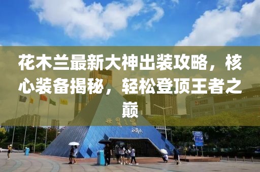 花木蘭最新大神出裝攻略，核心裝備揭秘，輕松登頂王者之巔