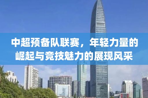中超預(yù)備隊(duì)聯(lián)賽，年輕力量的崛起與競(jìng)技魅力的展現(xiàn)風(fēng)采