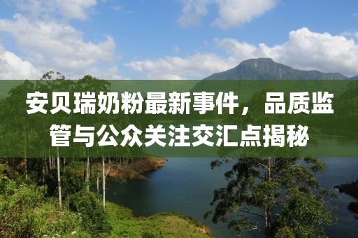 安貝瑞奶粉最新事件，品質(zhì)監(jiān)管與公眾關(guān)注交匯點(diǎn)揭秘