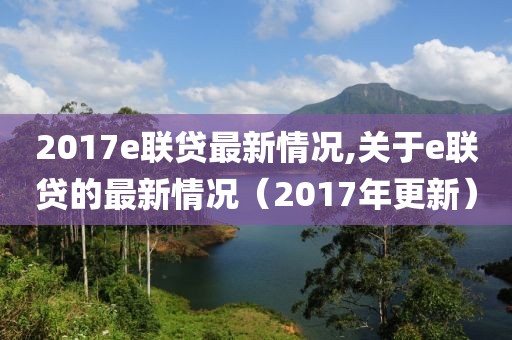 2017e聯(lián)貸最新情況,關(guān)于e聯(lián)貸的最新情況（2017年更新）