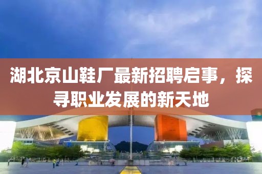 湖北京山鞋廠最新招聘啟事，探尋職業(yè)發(fā)展的新天地