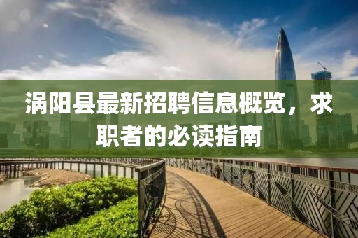 渦陽(yáng)縣最新招聘信息概覽，求職者的必讀指南