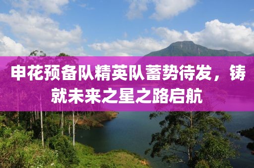 申花預(yù)備隊(duì)精英隊(duì)蓄勢(shì)待發(fā)，鑄就未來(lái)之星之路啟航