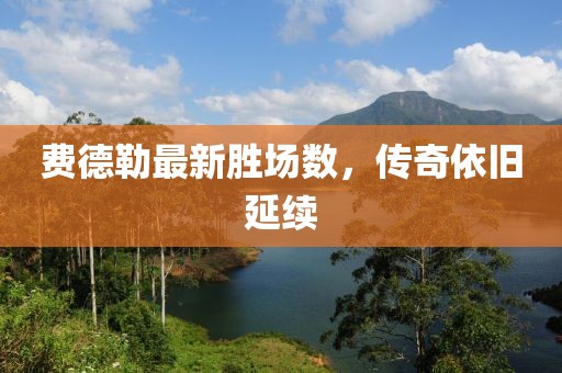 費德勒最新勝場數(shù)，傳奇依舊延續(xù)