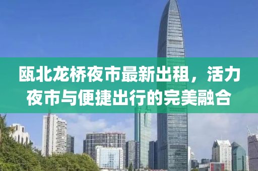 甌北龍橋夜市最新出租，活力夜市與便捷出行的完美融合