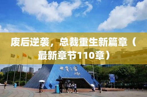 廢后逆襲，總裁重生新篇章（最新章節(jié)110章）