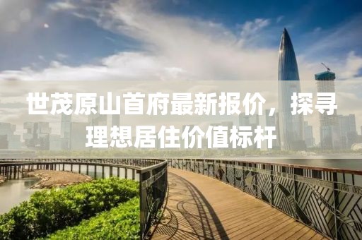 世茂原山首府最新報價，探尋理想居住價值標桿