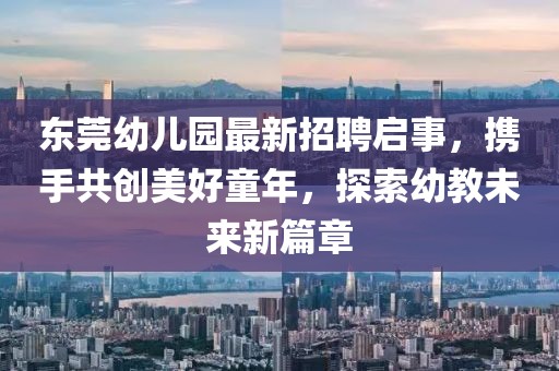 東莞幼兒園最新招聘啟事，攜手共創(chuàng)美好童年，探索幼教未來(lái)新篇章