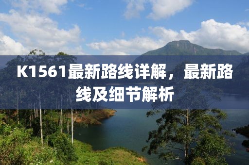 K1561最新路線詳解，最新路線及細(xì)節(jié)解析