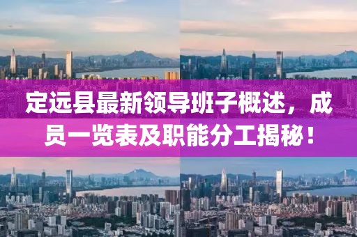 定遠(yuǎn)縣最新領(lǐng)導(dǎo)班子概述，成員一覽表及職能分工揭秘！