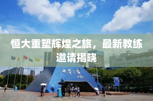 恒大重塑輝煌之旅，最新教練邀請(qǐng)揭曉