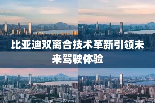 比亞迪雙離合技術(shù)革新引領(lǐng)未來駕駛體驗