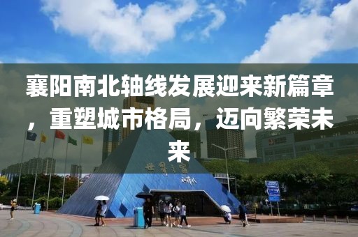 襄陽南北軸線發(fā)展迎來新篇章，重塑城市格局，邁向繁榮未來