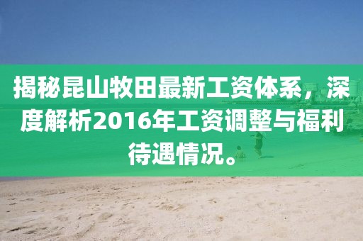 揭秘昆山牧田最新工資體系，深度解析2016年工資調(diào)整與福利待遇情況。