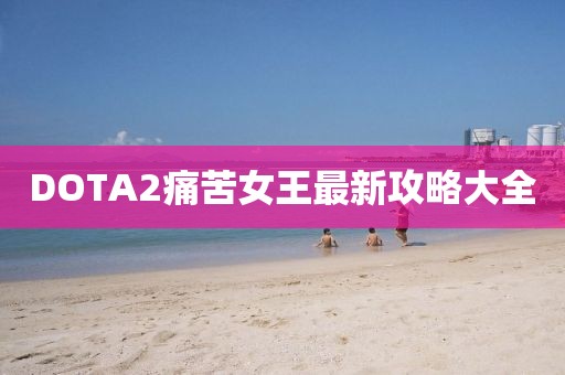 DOTA2痛苦女王最新攻略大全
