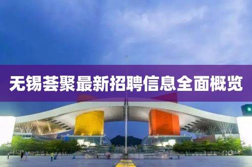 無錫薈聚最新招聘信息全面概覽