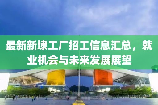 最新新埭工廠招工信息匯總，就業(yè)機(jī)會(huì)與未來發(fā)展展望