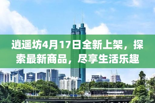 逍遙坊4月17日全新上架，探索最新商品，盡享生活樂趣
