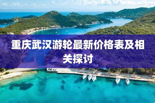 重慶武漢游輪最新價(jià)格表及相關(guān)探討