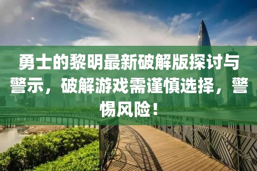 勇士的黎明最新破解版探討與警示，破解游戲需謹(jǐn)慎選擇，警惕風(fēng)險(xiǎn)！