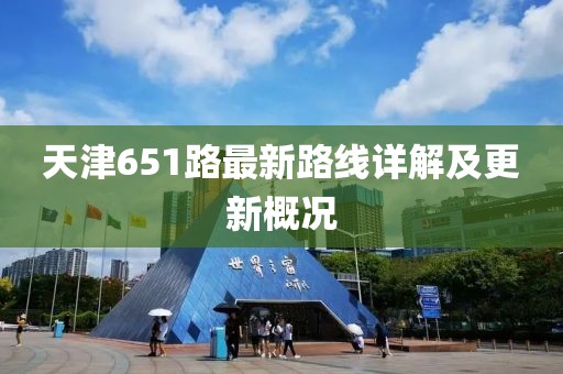 天津651路最新路線詳解及更新概況